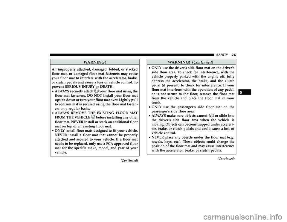 JEEP GRAND CHEROKEE LIMITED 2019  Owners Manual WARNING!
An improperly attached, damaged, folded, or stacked
floor mat, or damaged floor mat fasteners may cause
your floor mat to interfere with the accelerator, brake,
or clutch pedals and cause a l JEEP GRAND CHEROKEE LIMITED 2019  Owners Manual WARNING!
An improperly attached, damaged, folded, or stacked
floor mat, or damaged floor mat fasteners may cause
your floor mat to interfere with the accelerator, brake,
or clutch pedals and cause a l