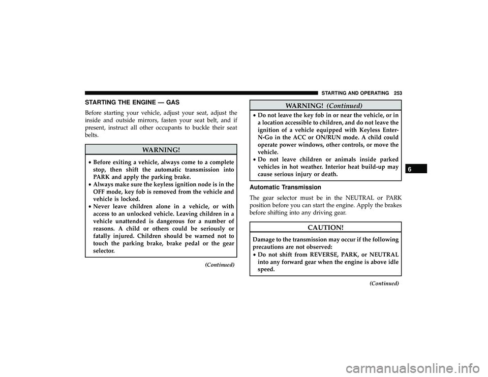 JEEP GRAND CHEROKEE LIMITED 2019  Owners Manual STARTING THE ENGINE — GAS
Before starting your vehicle, adjust your seat, adjust the
inside and outside mirrors, fasten your seat belt, and if
present, instruct all other occupants to buckle their s