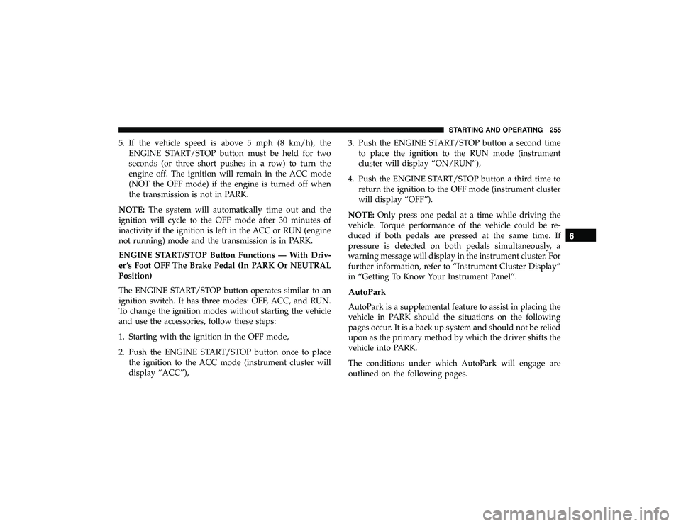 JEEP GRAND CHEROKEE LIMITED 2019  Owners Manual 5. If the vehicle speed is above 5 mph (8 km/h), theENGINE START/STOP button must be held for two
seconds (or three short pushes in a row) to turn the
engine off. The ignition will remain in the ACC m