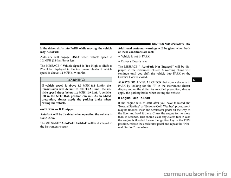JEEP GRAND CHEROKEE LIMITED 2019  Owners Manual If the driver shifts into PARK while moving, the vehicle
may AutoPark.
AutoPark will engageONLYwhen vehicle speed is
1.2 MPH (1.9 km/h) or less.
The MESSAGE “ Vehicle Speed is Too High to Shift to
P