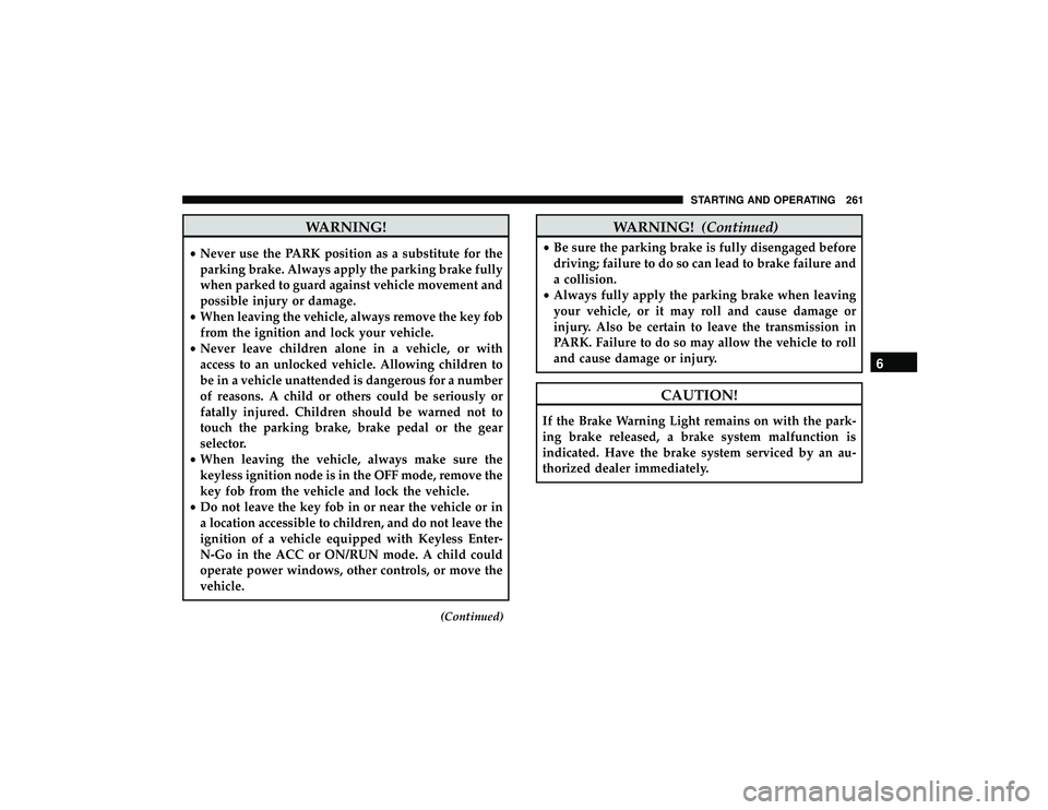 JEEP GRAND CHEROKEE LIMITED 2019  Owners Manual WARNING!
•Never use the PARK position as a substitute for the
parking brake. Always apply the parking brake fully
when parked to guard against vehicle movement and
possible injury or damage.
• Whe