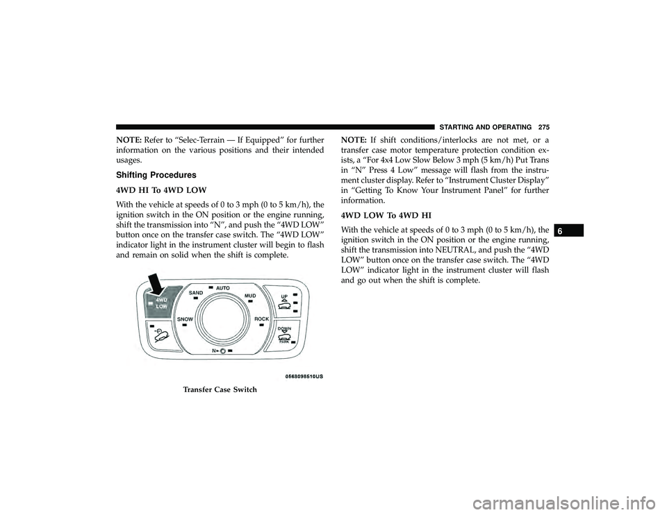 JEEP GRAND CHEROKEE LIMITED 2019 Owners Manual NOTE:Refer to “Selec-Terrain — If Equipped” for further
information on the various positions and their intended
usages.
Shifting Procedures
4WD HI To 4WD LOW
With the vehicle at speeds of 0 to 3 JEEP GRAND CHEROKEE LIMITED 2019 Owners Manual NOTE:Refer to “Selec-Terrain — If Equipped” for further
information on the various positions and their intended
usages.
Shifting Procedures
4WD HI To 4WD LOW
With the vehicle at speeds of 0 to 3