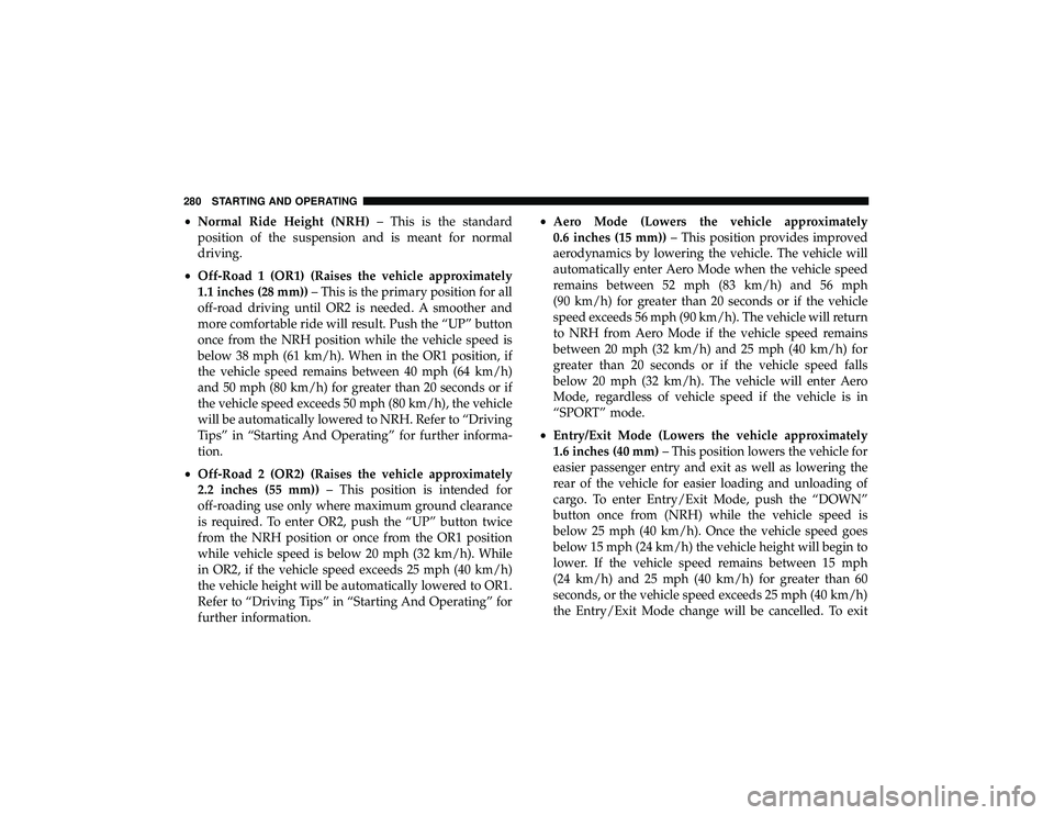 JEEP GRAND CHEROKEE LIMITED 2019 Owners Manual •Normal Ride Height (NRH) – This is the standard
position of the suspension and is meant for normal
driving.
• Off-Road 1 (OR1) (Raises the vehicle approximately
1.1 inches (28 mm)) – This is JEEP GRAND CHEROKEE LIMITED 2019 Owners Manual •Normal Ride Height (NRH) – This is the standard
position of the suspension and is meant for normal
driving.
• Off-Road 1 (OR1) (Raises the vehicle approximately
1.1 inches (28 mm)) – This is