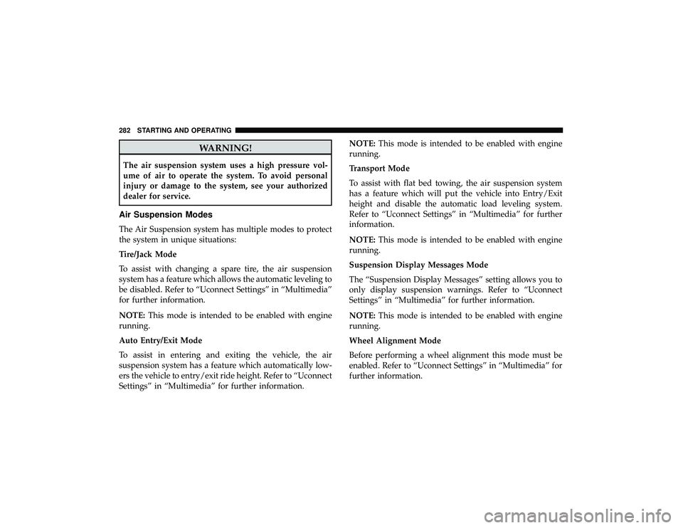 JEEP GRAND CHEROKEE LIMITED 2019 Owners Manual WARNING!
The air suspension system uses a high pressure vol-
ume of air to operate the system. To avoid personal
injury or damage to the system, see your authorized
dealer for service.
Air Suspension JEEP GRAND CHEROKEE LIMITED 2019 Owners Manual WARNING!
The air suspension system uses a high pressure vol-
ume of air to operate the system. To avoid personal
injury or damage to the system, see your authorized
dealer for service.
Air Suspension
