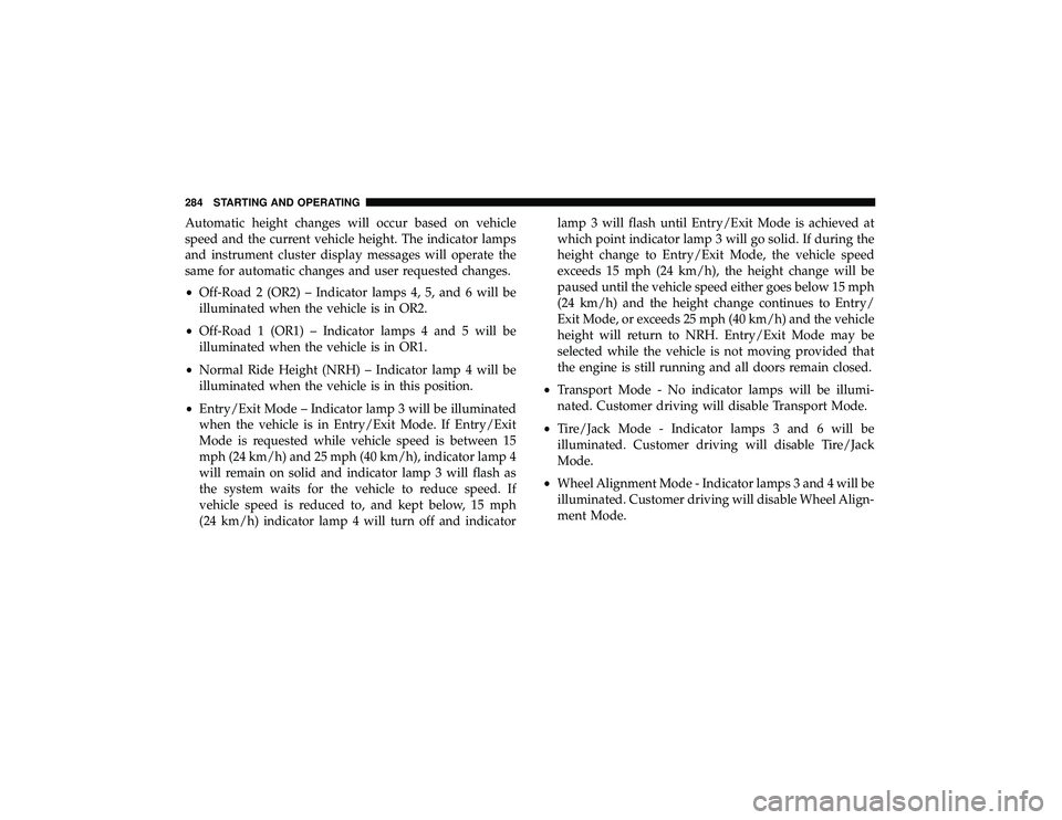 JEEP GRAND CHEROKEE LIMITED 2019 Owners Manual Automatic height changes will occur based on vehicle
speed and the current vehicle height. The indicator lamps
and instrument cluster display messages will operate the
same for automatic changes and u JEEP GRAND CHEROKEE LIMITED 2019 Owners Manual Automatic height changes will occur based on vehicle
speed and the current vehicle height. The indicator lamps
and instrument cluster display messages will operate the
same for automatic changes and u