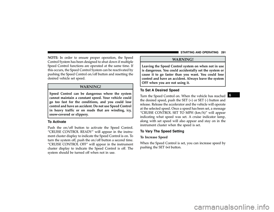 JEEP GRAND CHEROKEE LIMITED 2019 Owners Manual NOTE:In order to ensure proper operation, the Speed
Control System has been designed to shut down if multiple
Speed Control functions are operated at the same time. If
this occurs, the Speed Control S JEEP GRAND CHEROKEE LIMITED 2019 Owners Manual NOTE:In order to ensure proper operation, the Speed
Control System has been designed to shut down if multiple
Speed Control functions are operated at the same time. If
this occurs, the Speed Control S
