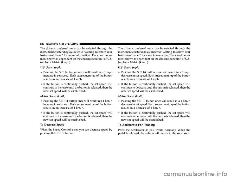 JEEP GRAND CHEROKEE LIMITED 2019 Owners Manual The driver’s preferred units can be selected through the
instrument cluster display. Refer to “Getting To Know Your
Instrument Panel” for more information. The speed incre-
ment shown is dependa JEEP GRAND CHEROKEE LIMITED 2019 Owners Manual The driver’s preferred units can be selected through the
instrument cluster display. Refer to “Getting To Know Your
Instrument Panel” for more information. The speed incre-
ment shown is dependa