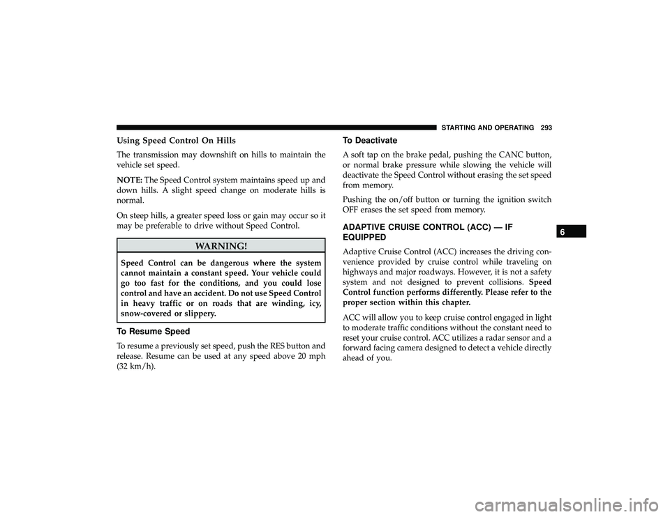 JEEP GRAND CHEROKEE LIMITED 2019 Owners Manual Using Speed Control On Hills
The transmission may downshift on hills to maintain the
vehicle set speed.
NOTE:The Speed Control system maintains speed up and
down hills. A slight speed change on modera JEEP GRAND CHEROKEE LIMITED 2019 Owners Manual Using Speed Control On Hills
The transmission may downshift on hills to maintain the
vehicle set speed.
NOTE:The Speed Control system maintains speed up and
down hills. A slight speed change on modera