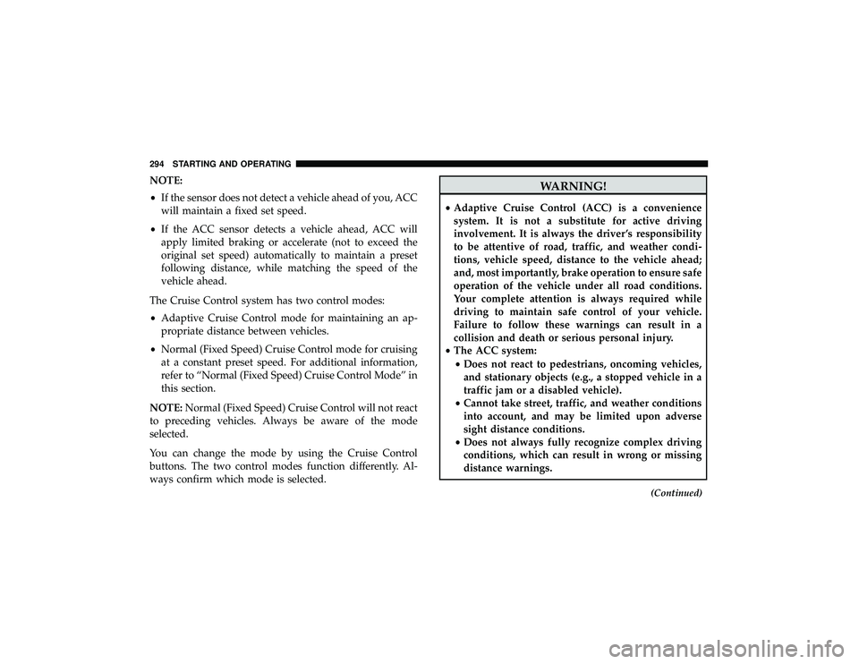 JEEP GRAND CHEROKEE LIMITED 2019 Owners Manual NOTE:
•If the sensor does not detect a vehicle ahead of you, ACC
will maintain a fixed set speed.
• If the ACC sensor detects a vehicle ahead, ACC will
apply limited braking or accelerate (not to JEEP GRAND CHEROKEE LIMITED 2019 Owners Manual NOTE:
•If the sensor does not detect a vehicle ahead of you, ACC
will maintain a fixed set speed.
• If the ACC sensor detects a vehicle ahead, ACC will
apply limited braking or accelerate (not to
