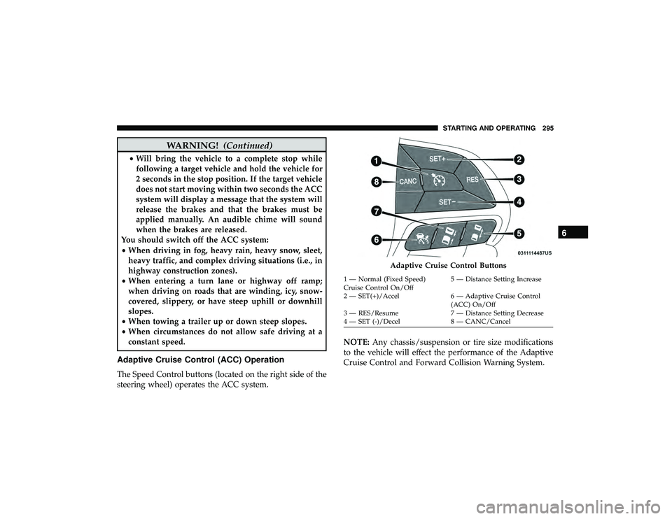 JEEP GRAND CHEROKEE LIMITED 2019 Owners Manual WARNING!(Continued)
•Will bring the vehicle to a complete stop while
following a target vehicle and hold the vehicle for
2 seconds in the stop position. If the target vehicle
does not start moving w JEEP GRAND CHEROKEE LIMITED 2019 Owners Manual WARNING!(Continued)
•Will bring the vehicle to a complete stop while
following a target vehicle and hold the vehicle for
2 seconds in the stop position. If the target vehicle
does not start moving w