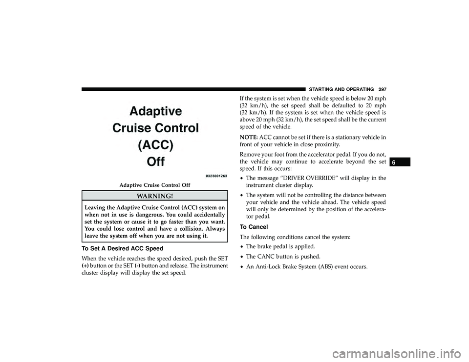 JEEP GRAND CHEROKEE LIMITED 2019 Owners Manual WARNING!
Leaving the Adaptive Cruise Control (ACC) system on
when not in use is dangerous. You could accidentally
set the system or cause it to go faster than you want.
You could lose control and have JEEP GRAND CHEROKEE LIMITED 2019 Owners Manual WARNING!
Leaving the Adaptive Cruise Control (ACC) system on
when not in use is dangerous. You could accidentally
set the system or cause it to go faster than you want.
You could lose control and have