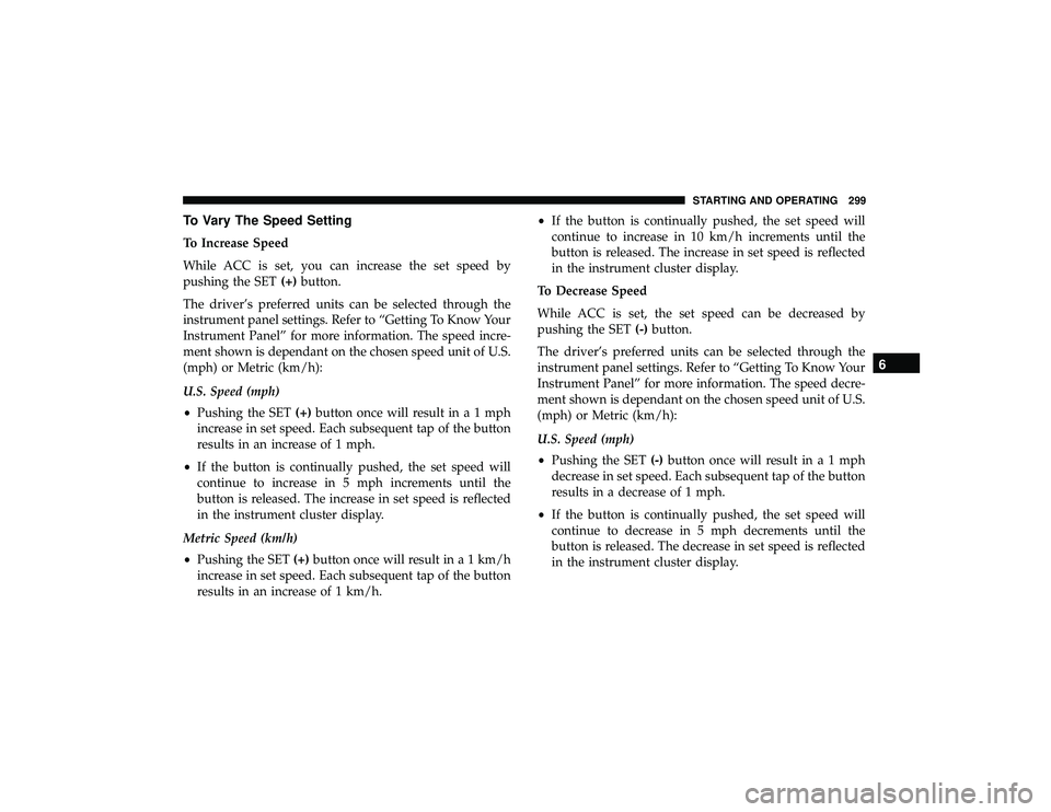 JEEP GRAND CHEROKEE LIMITED 2019 Owners Manual To Vary The Speed Setting
To Increase Speed
While ACC is set, you can increase the set speed by
pushing the SET(+)button.
The driver’s preferred units can be selected through the
instrument panel se JEEP GRAND CHEROKEE LIMITED 2019 Owners Manual To Vary The Speed Setting
To Increase Speed
While ACC is set, you can increase the set speed by
pushing the SET(+)button.
The driver’s preferred units can be selected through the
instrument panel se
