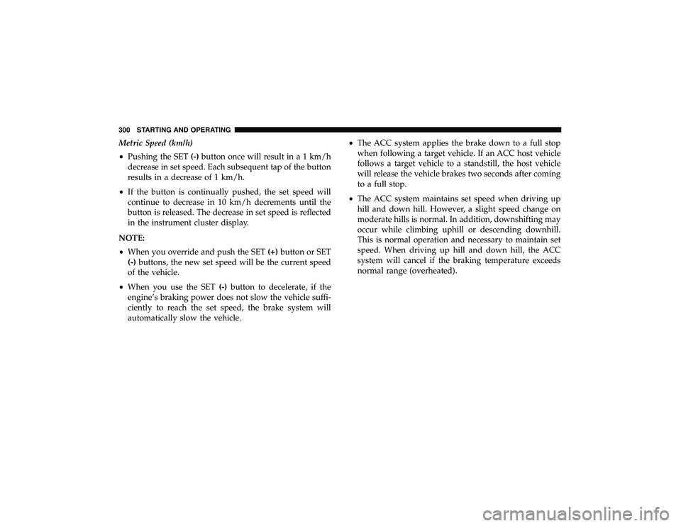JEEP GRAND CHEROKEE LIMITED 2019 Owners Manual Metric Speed (km/h)
•Pushing the SET (-)button once will result in a 1 km/h
decrease in set speed. Each subsequent tap of the button
results in a decrease of 1 km/h.
• If the button is continually JEEP GRAND CHEROKEE LIMITED 2019 Owners Manual Metric Speed (km/h)
•Pushing the SET (-)button once will result in a 1 km/h
decrease in set speed. Each subsequent tap of the button
results in a decrease of 1 km/h.
• If the button is continually