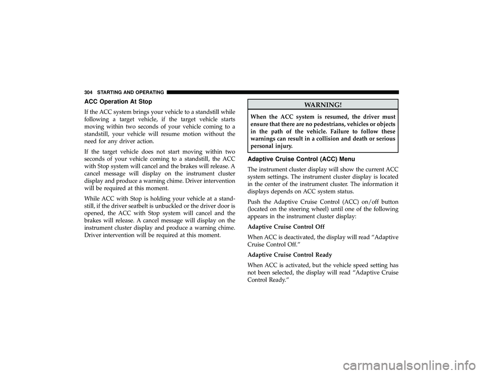 JEEP GRAND CHEROKEE LIMITED 2019 Owners Manual ACC Operation At Stop
If the ACC system brings your vehicle to a standstill while
following a target vehicle, if the target vehicle starts
moving within two seconds of your vehicle coming to a
standst JEEP GRAND CHEROKEE LIMITED 2019 Owners Manual ACC Operation At Stop
If the ACC system brings your vehicle to a standstill while
following a target vehicle, if the target vehicle starts
moving within two seconds of your vehicle coming to a
standst