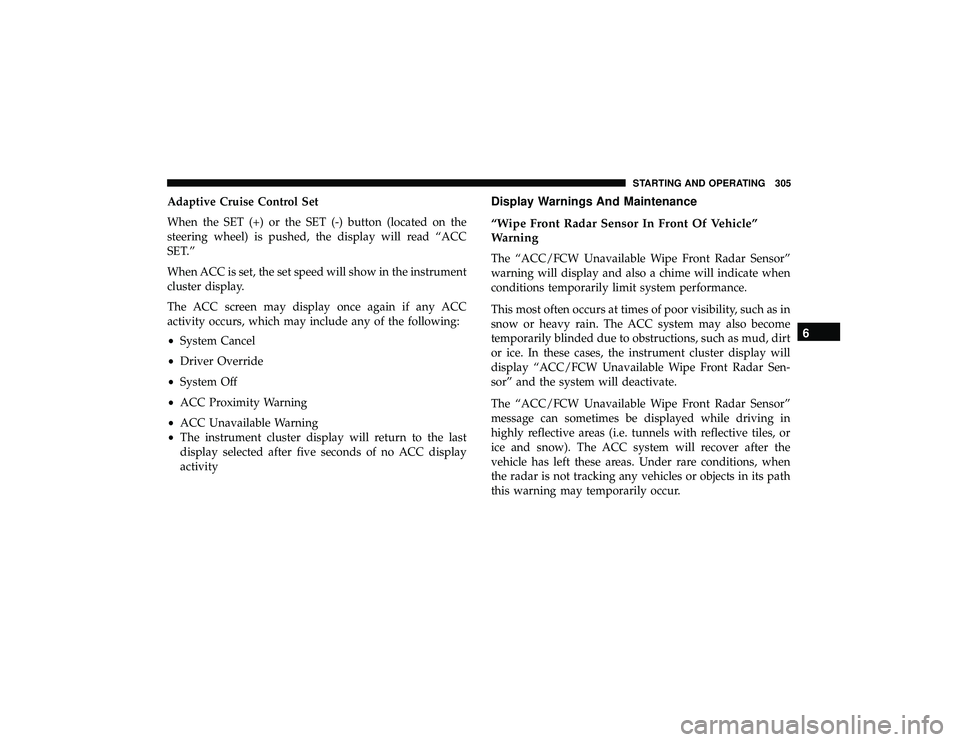 JEEP GRAND CHEROKEE LIMITED 2019 Owners Manual Adaptive Cruise Control Set
When the SET (+) or the SET (-) button (located on the
steering wheel) is pushed, the display will read “ACC
SET.”
When ACC is set, the set speed will show in the instr JEEP GRAND CHEROKEE LIMITED 2019 Owners Manual Adaptive Cruise Control Set
When the SET (+) or the SET (-) button (located on the
steering wheel) is pushed, the display will read “ACC
SET.”
When ACC is set, the set speed will show in the instr