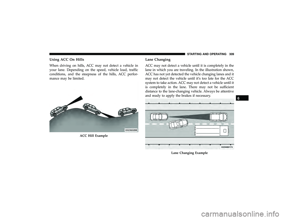 JEEP GRAND CHEROKEE LIMITED 2019 Owners Manual Using ACC On Hills
When driving on hills, ACC may not detect a vehicle in
your lane. Depending on the speed, vehicle load, traffic
conditions, and the steepness of the hills, ACC perfor-
mance may be JEEP GRAND CHEROKEE LIMITED 2019 Owners Manual Using ACC On Hills
When driving on hills, ACC may not detect a vehicle in
your lane. Depending on the speed, vehicle load, traffic
conditions, and the steepness of the hills, ACC perfor-
mance may be