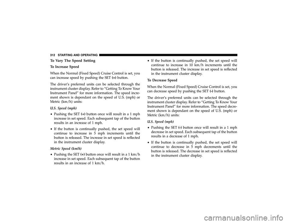 JEEP GRAND CHEROKEE LIMITED 2019 Owners Manual To Vary The Speed Setting
To Increase Speed
When the Normal (Fixed Speed) Cruise Control is set, you
can increase speed by pushing the SET(+)button.
The driver’s preferred units can be selected thro JEEP GRAND CHEROKEE LIMITED 2019 Owners Manual To Vary The Speed Setting
To Increase Speed
When the Normal (Fixed Speed) Cruise Control is set, you
can increase speed by pushing the SET(+)button.
The driver’s preferred units can be selected thro