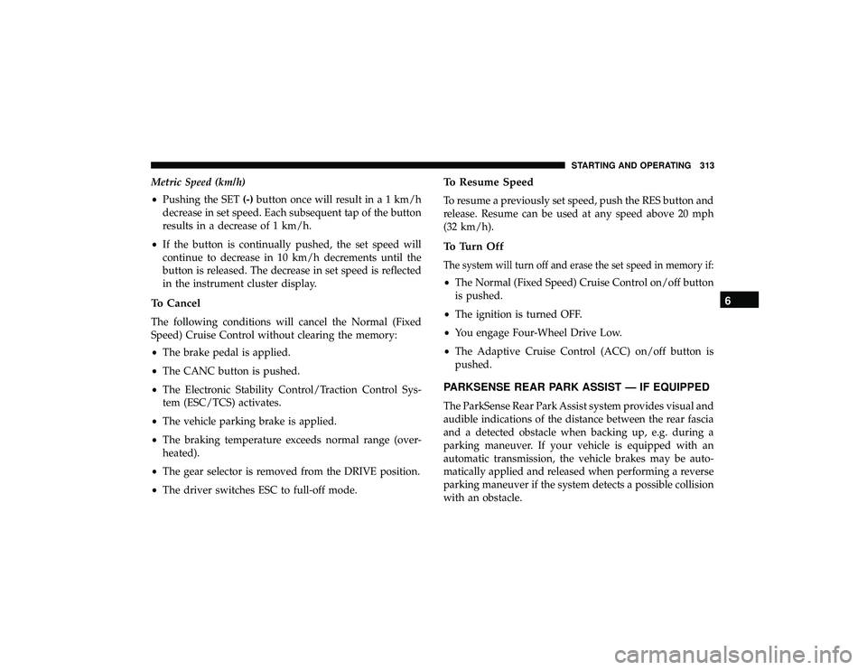 JEEP GRAND CHEROKEE LIMITED 2019 Owners Manual Metric Speed (km/h)
•Pushing the SET (-)button once will result in a 1 km/h
decrease in set speed. Each subsequent tap of the button
results in a decrease of 1 km/h.
• If the button is continually JEEP GRAND CHEROKEE LIMITED 2019 Owners Manual Metric Speed (km/h)
•Pushing the SET (-)button once will result in a 1 km/h
decrease in set speed. Each subsequent tap of the button
results in a decrease of 1 km/h.
• If the button is continually