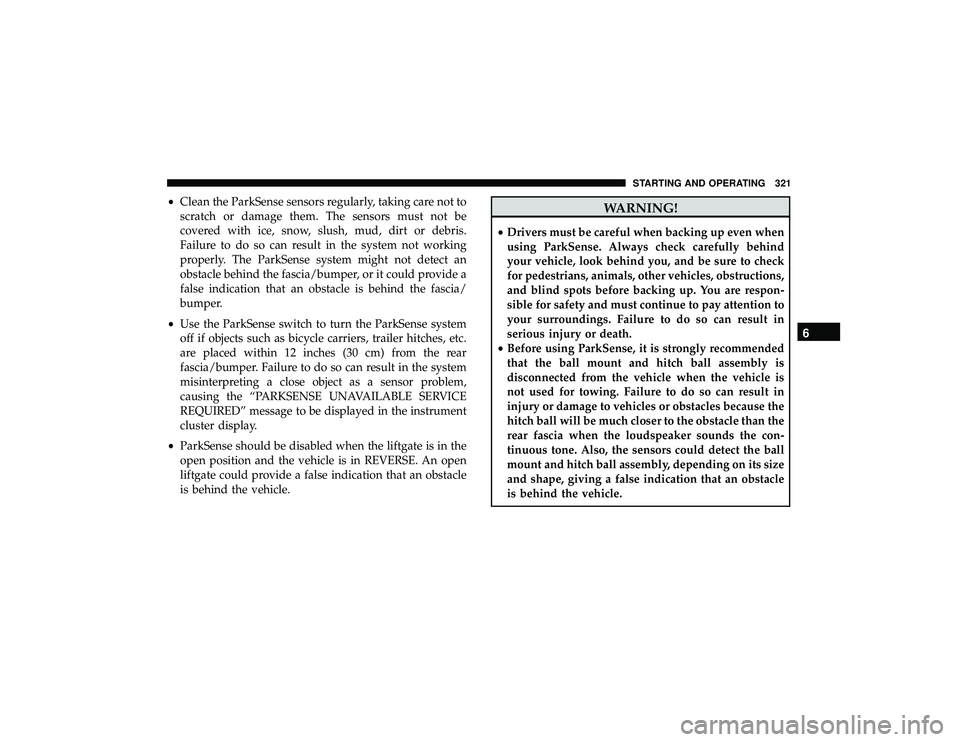 JEEP GRAND CHEROKEE LIMITED 2019 Owners Manual •Clean the ParkSense sensors regularly, taking care not to
scratch or damage them. The sensors must not be
covered with ice, snow, slush, mud, dirt or debris.
Failure to do so can result in the syst JEEP GRAND CHEROKEE LIMITED 2019 Owners Manual •Clean the ParkSense sensors regularly, taking care not to
scratch or damage them. The sensors must not be
covered with ice, snow, slush, mud, dirt or debris.
Failure to do so can result in the syst