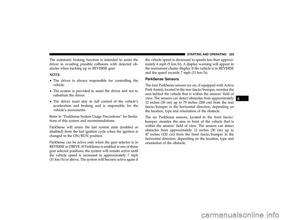 JEEP GRAND CHEROKEE LIMITED 2019 Owners Manual The automatic braking function is intended to assist the
driver in avoiding possible collisions with detected ob-
stacles when backing up in REVERSE gear.
NOTE:
•The driver is always responsible for JEEP GRAND CHEROKEE LIMITED 2019 Owners Manual The automatic braking function is intended to assist the
driver in avoiding possible collisions with detected ob-
stacles when backing up in REVERSE gear.
NOTE:
•The driver is always responsible for