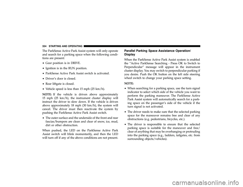 JEEP GRAND CHEROKEE LIMITED 2019  Owners Manual The ParkSense Active Park Assist system will only operate
and search for a parking space when the following condi-
tions are present:
•Gear position is in DRIVE.
• Ignition is in the RUN position.