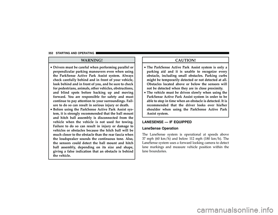 JEEP GRAND CHEROKEE LIMITED 2019  Owners Manual WARNING!
•Drivers must be careful when performing parallel or
perpendicular parking maneuvers even when using
the ParkSense Active Park Assist system. Always
check carefully behind and in front of y