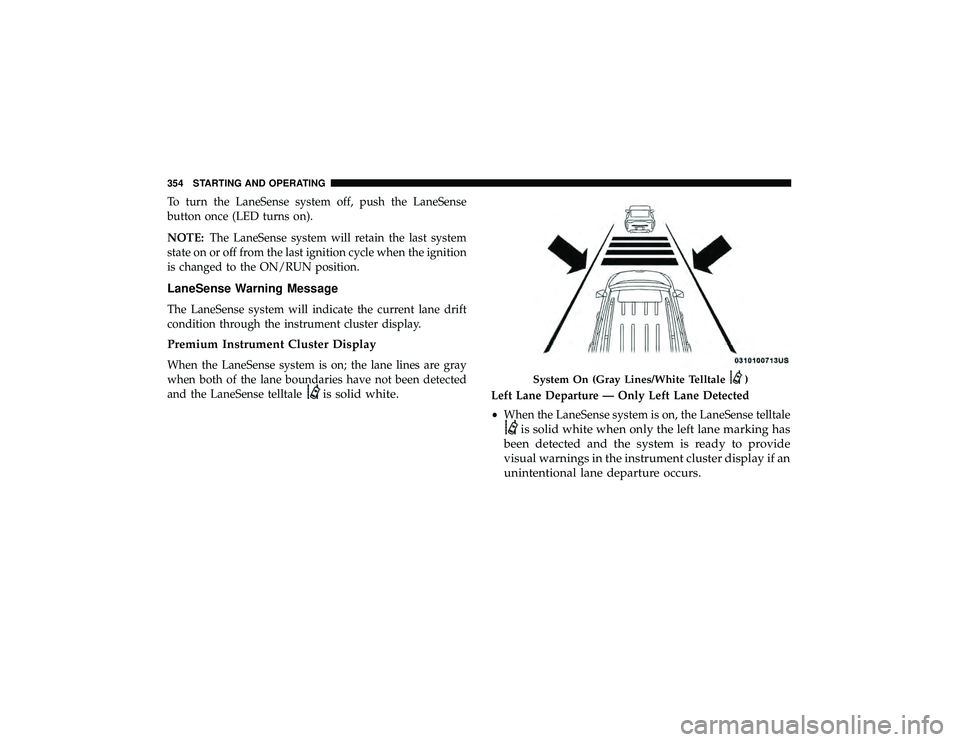 JEEP GRAND CHEROKEE LIMITED 2019  Owners Manual To turn the LaneSense system off, push the LaneSense
button once (LED turns on).
NOTE:The LaneSense system will retain the last system
state on or off from the last ignition cycle when the ignition
is
