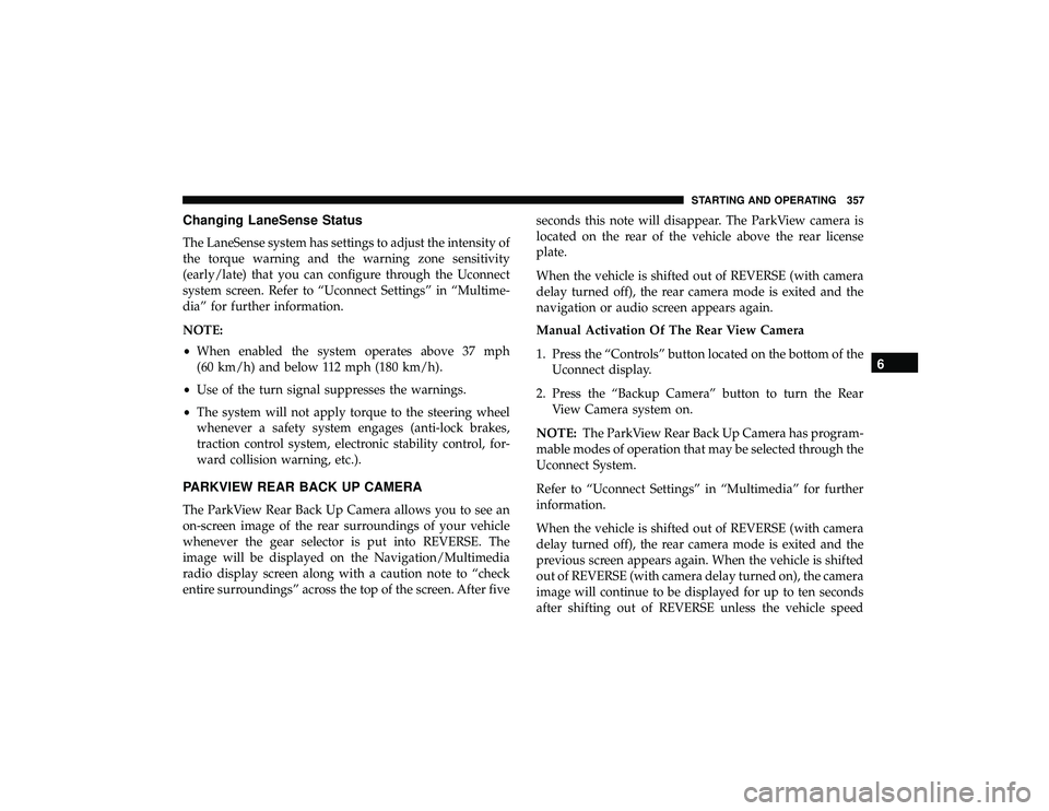 JEEP GRAND CHEROKEE LIMITED 2019  Owners Manual Changing LaneSense Status
The LaneSense system has settings to adjust the intensity of
the torque warning and the warning zone sensitivity
(early/late) that you can configure through the Uconnect
syst