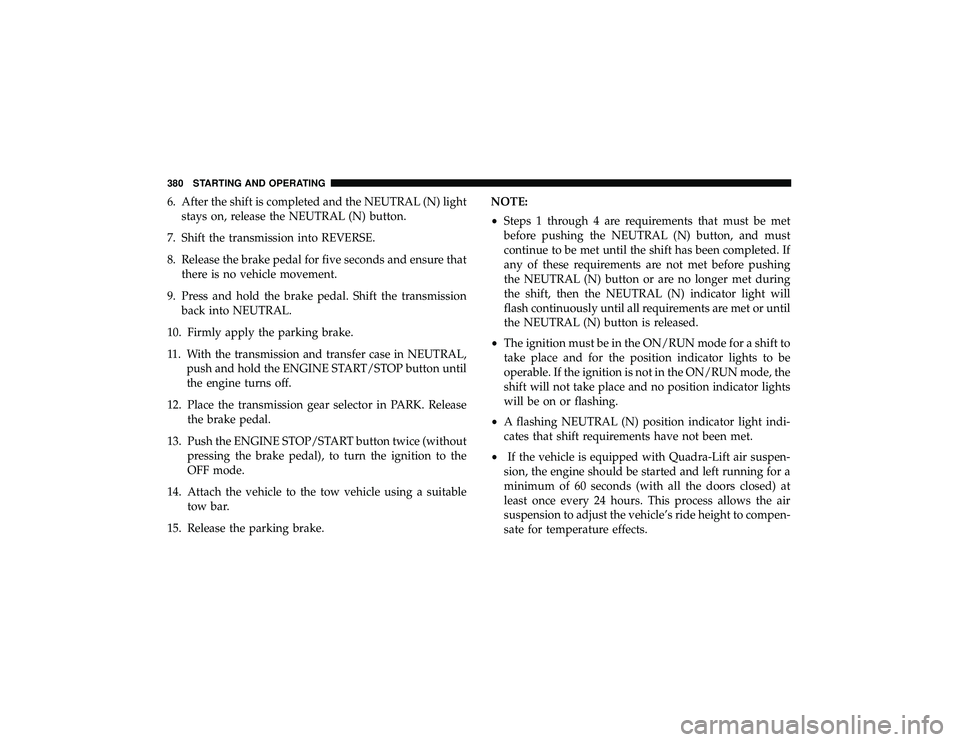 JEEP GRAND CHEROKEE LIMITED 2019  Owners Manual 6. After the shift is completed and the NEUTRAL (N) lightstays on, release the NEUTRAL (N) button.
7. Shift the transmission into REVERSE.
8. Release the brake pedal for five seconds and ensure that t