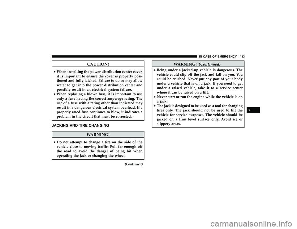 JEEP GRAND CHEROKEE LIMITED 2019  Owners Manual CAUTION!
•When installing the power distribution center cover,
it is important to ensure the cover is properly posi-
tioned and fully latched. Failure to do so may allow
water to get into the power 