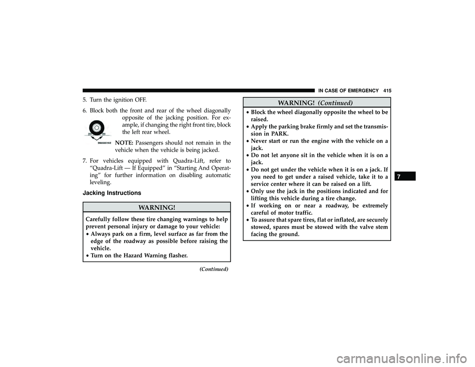 JEEP GRAND CHEROKEE LIMITED 2019  Owners Manual 5. Turn the ignition OFF.
6. Block both the front and rear of the wheel diagonallyopposite of the jacking position. For ex-
ample, if changing the right front tire, block
the left rear wheel.
NOTE: Pa