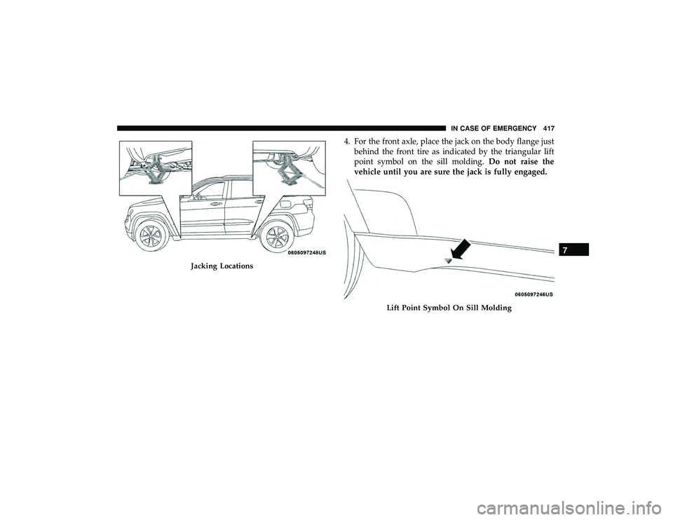 JEEP GRAND CHEROKEE LIMITED 2019  Owners Manual 4. For the front axle, place the jack on the body flange justbehind the front tire as indicated by the triangular lift
point symbol on the sill molding. Do not raise the
vehicle until you are sure the