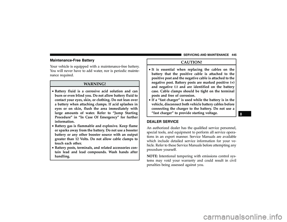 JEEP GRAND CHEROKEE LIMITED 2019 Owners Manual Maintenance-Free Battery
Your vehicle is equipped with a maintenance-free battery.
You will never have to add water, nor is periodic mainte-
nance required.
CAUTION!
•It is essential when replacing JEEP GRAND CHEROKEE LIMITED 2019 Owners Manual Maintenance-Free Battery
Your vehicle is equipped with a maintenance-free battery.
You will never have to add water, nor is periodic mainte-
nance required.
CAUTION!
•It is essential when replacing
