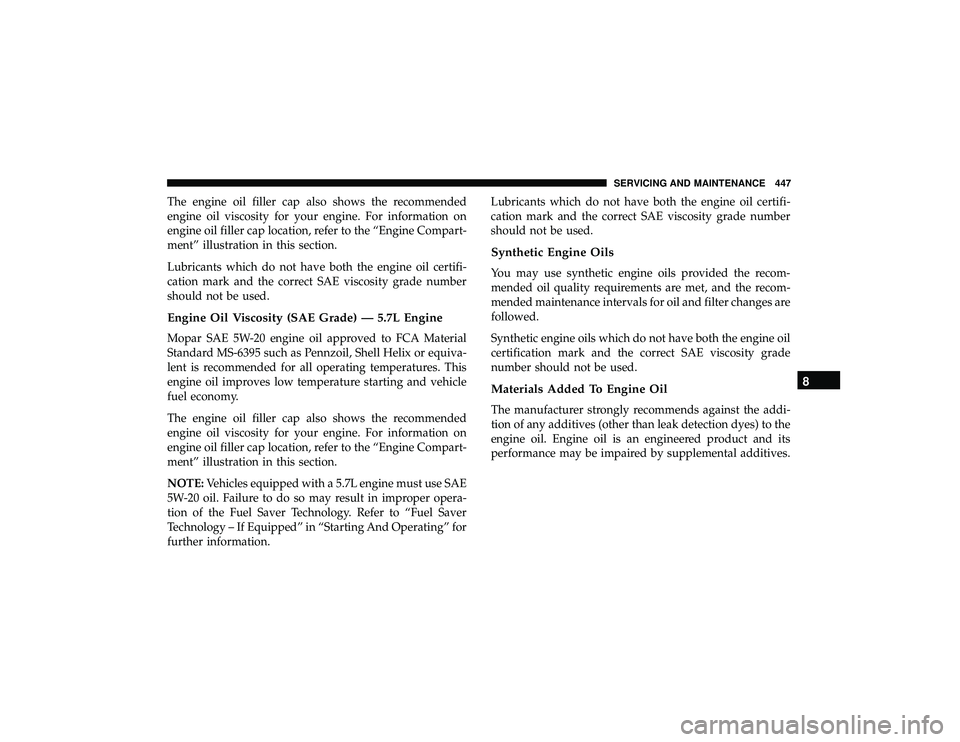 JEEP GRAND CHEROKEE LIMITED 2019 Owners Manual The engine oil filler cap also shows the recommended
engine oil viscosity for your engine. For information on
engine oil filler cap location, refer to the “Engine Compart-
ment” illustration in th JEEP GRAND CHEROKEE LIMITED 2019 Owners Manual The engine oil filler cap also shows the recommended
engine oil viscosity for your engine. For information on
engine oil filler cap location, refer to the “Engine Compart-
ment” illustration in th