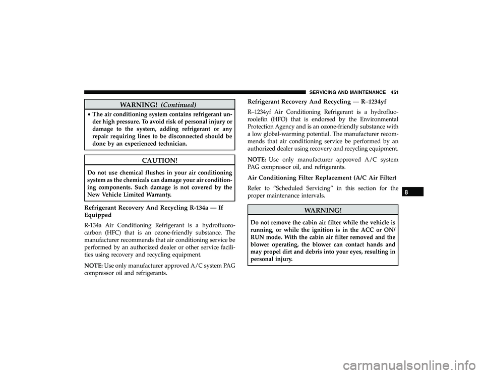 JEEP GRAND CHEROKEE LIMITED 2019  Owners Manual WARNING!(Continued)
•The air conditioning system contains refrigerant un-
der high pressure. To avoid risk of personal injury or
damage to the system, adding refrigerant or any
repair requiring line