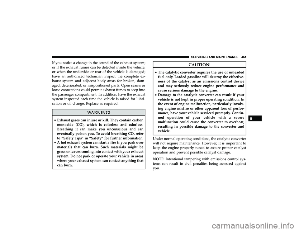 JEEP GRAND CHEROKEE LIMITED 2019 Owners Manual If you notice a change in the sound of the exhaust system;
or if the exhaust fumes can be detected inside the vehicle;
or when the underside or rear of the vehicle is damaged;
have an authorized techn JEEP GRAND CHEROKEE LIMITED 2019 Owners Manual If you notice a change in the sound of the exhaust system;
or if the exhaust fumes can be detected inside the vehicle;
or when the underside or rear of the vehicle is damaged;
have an authorized techn