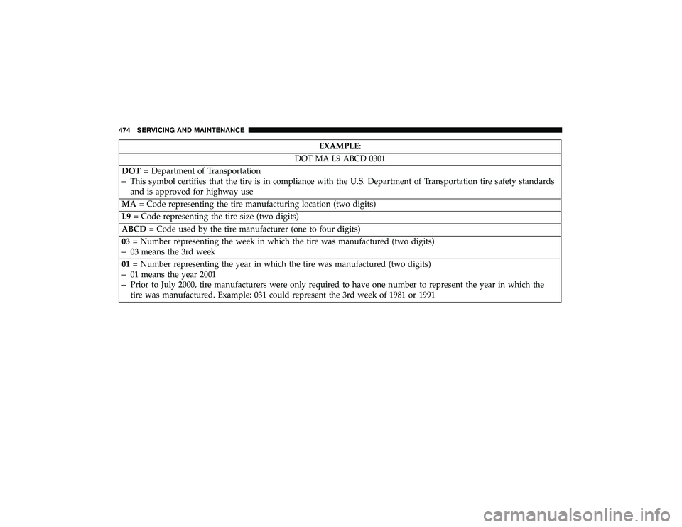 JEEP GRAND CHEROKEE LIMITED 2019  Owners Manual EXAMPLE:
DOT MA L9 ABCD 0301
DOT = Department of Transportation
–This symbol certifies that the tire is in compliance with the U.S. Department of Transportation tire safety standards
and is approved