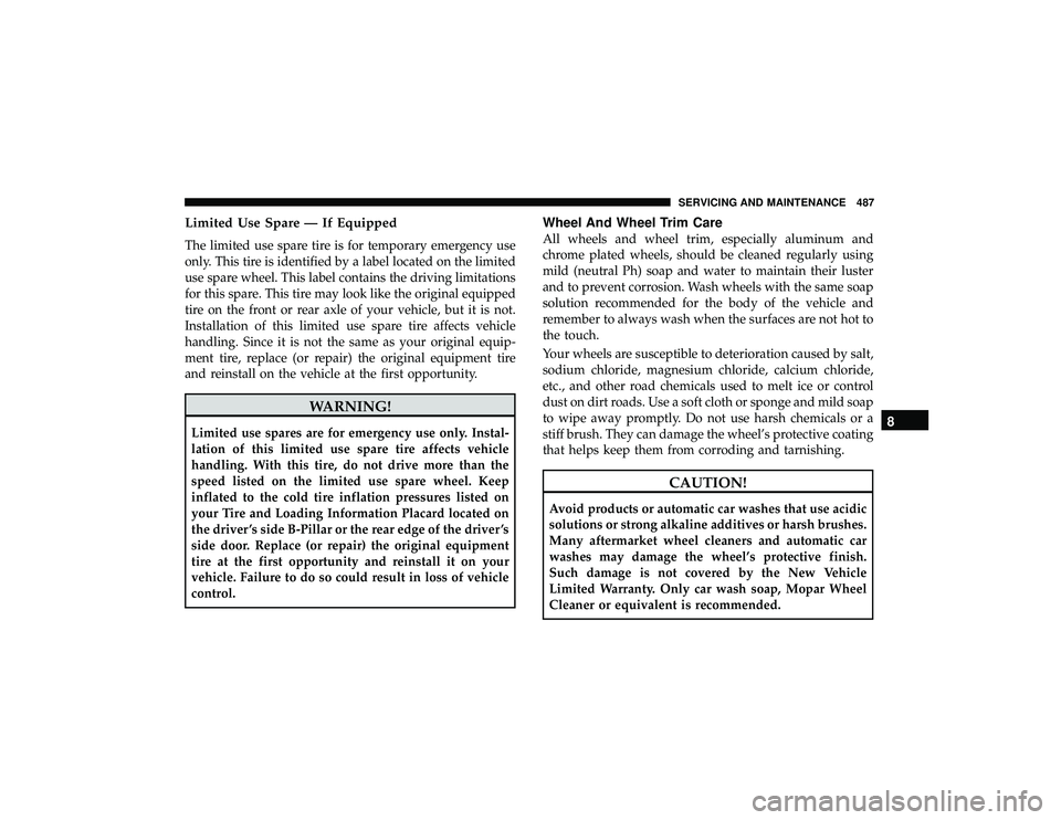 JEEP GRAND CHEROKEE LIMITED 2019 Owners Manual Limited Use Spare — If Equipped
The limited use spare tire is for temporary emergency use
only. This tire is identified by a label located on the limited
use spare wheel. This label contains the dri JEEP GRAND CHEROKEE LIMITED 2019 Owners Manual Limited Use Spare — If Equipped
The limited use spare tire is for temporary emergency use
only. This tire is identified by a label located on the limited
use spare wheel. This label contains the dri