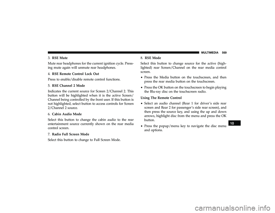 JEEP GRAND CHEROKEE LIMITED 2019  Owners Manual 3.RSE Mute
Mute rear headphones for the current ignition cycle. Press-
ing mute again will unmute rear headphones.
4. RSE Remote Control Lock Out
Press to enable/disable remote control functions.
5. R
