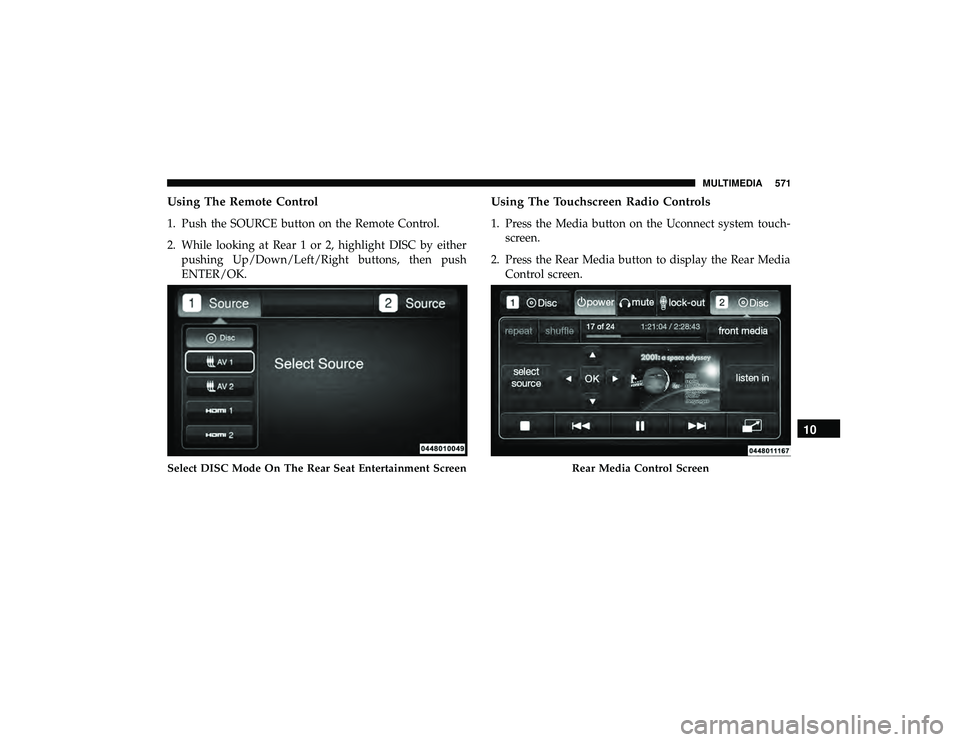 JEEP GRAND CHEROKEE LIMITED 2019  Owners Manual Using The Remote Control
1. Push the SOURCE button on the Remote Control.
2. While looking at Rear 1 or 2, highlight DISC by eitherpushing Up/Down/Left/Right buttons, then push
ENTER/OK.
Using The Tou