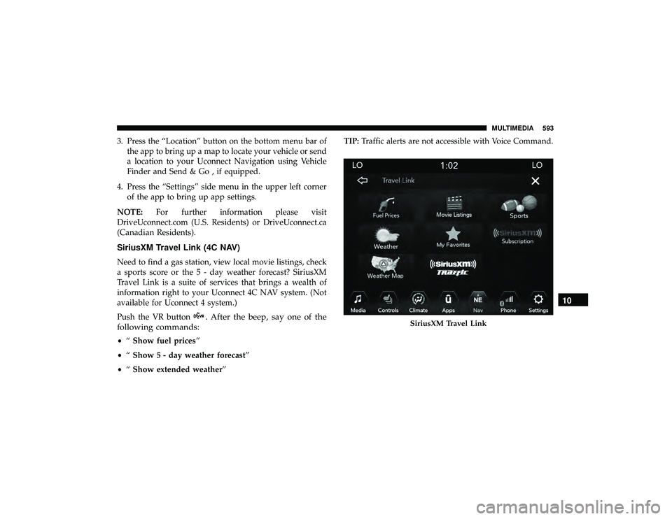 JEEP GRAND CHEROKEE LIMITED 2019 Owners Manual 3. Press the “Location” button on the bottom menu bar ofthe app to bring up a map to locate your vehicle or send
a location to your Uconnect Navigation using Vehicle
Finder and Send & Go , if equi JEEP GRAND CHEROKEE LIMITED 2019 Owners Manual 3. Press the “Location” button on the bottom menu bar ofthe app to bring up a map to locate your vehicle or send
a location to your Uconnect Navigation using Vehicle
Finder and Send & Go , if equi