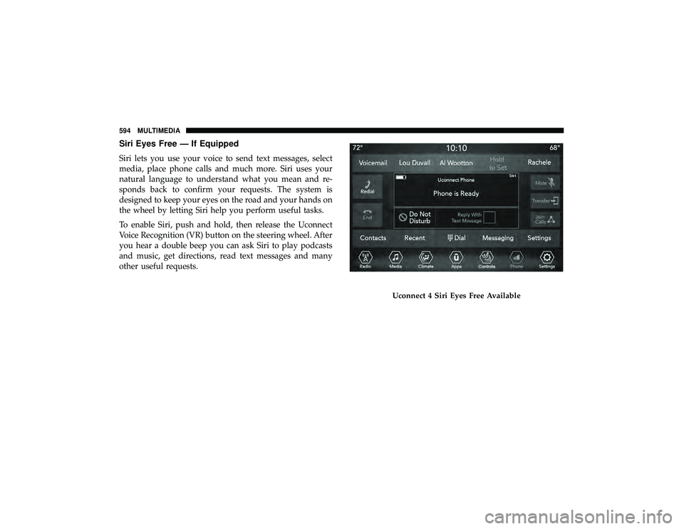 JEEP GRAND CHEROKEE LIMITED 2019 Owners Manual Siri Eyes Free — If Equipped
Siri lets you use your voice to send text messages, select
media, place phone calls and much more. Siri uses your
natural language to understand what you mean and re-
sp JEEP GRAND CHEROKEE LIMITED 2019 Owners Manual Siri Eyes Free — If Equipped
Siri lets you use your voice to send text messages, select
media, place phone calls and much more. Siri uses your
natural language to understand what you mean and re-
sp