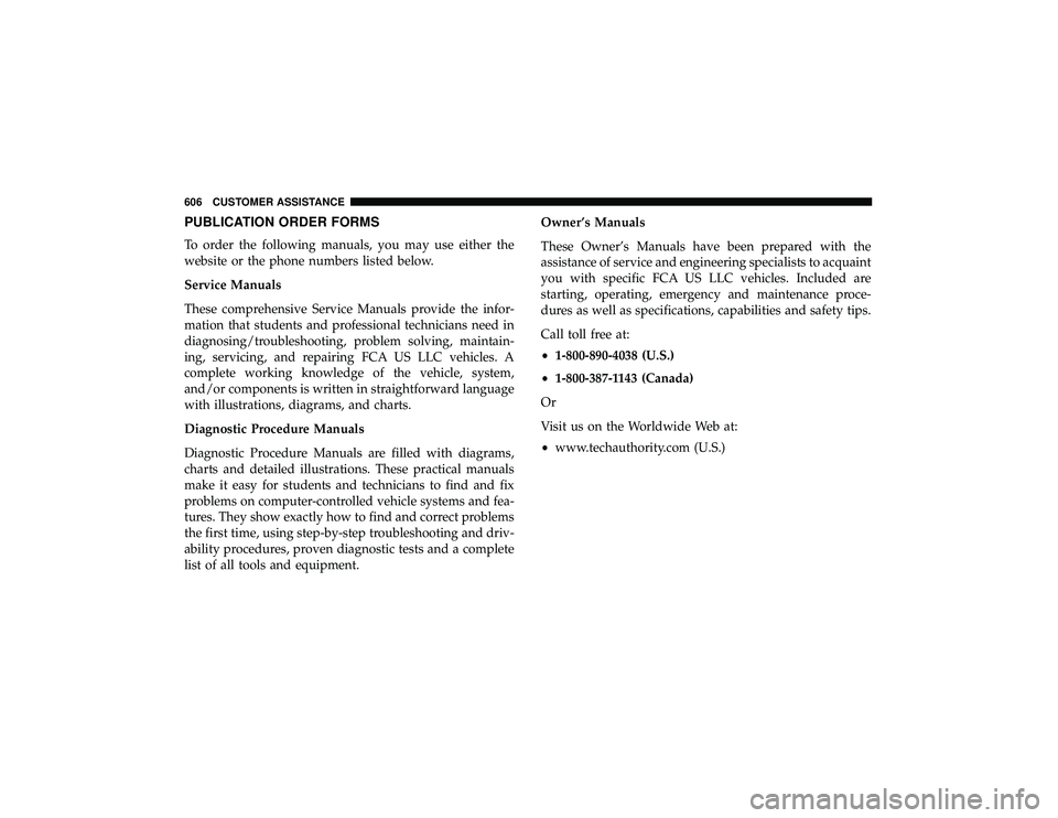 JEEP GRAND CHEROKEE LIMITED 2019 Owners Manual PUBLICATION ORDER FORMS
To order the following manuals, you may use either the
website or the phone numbers listed below.
Service Manuals
These comprehensive Service Manuals provide the infor-
mation JEEP GRAND CHEROKEE LIMITED 2019 Owners Manual PUBLICATION ORDER FORMS
To order the following manuals, you may use either the
website or the phone numbers listed below.
Service Manuals
These comprehensive Service Manuals provide the infor-
mation