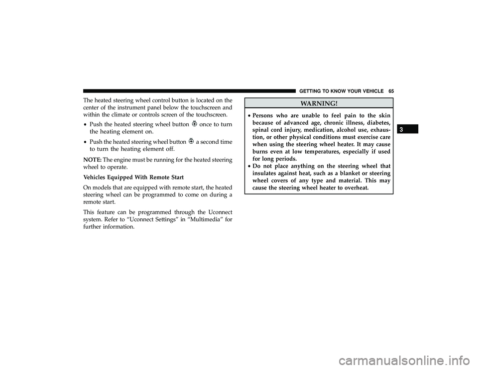 JEEP GRAND CHEROKEE LIMITED 2019 Repair Manual The heated steering wheel control button is located on the
center of the instrument panel below the touchscreen and
within the climate or controls screen of the touchscreen.
•Push the heated steerin