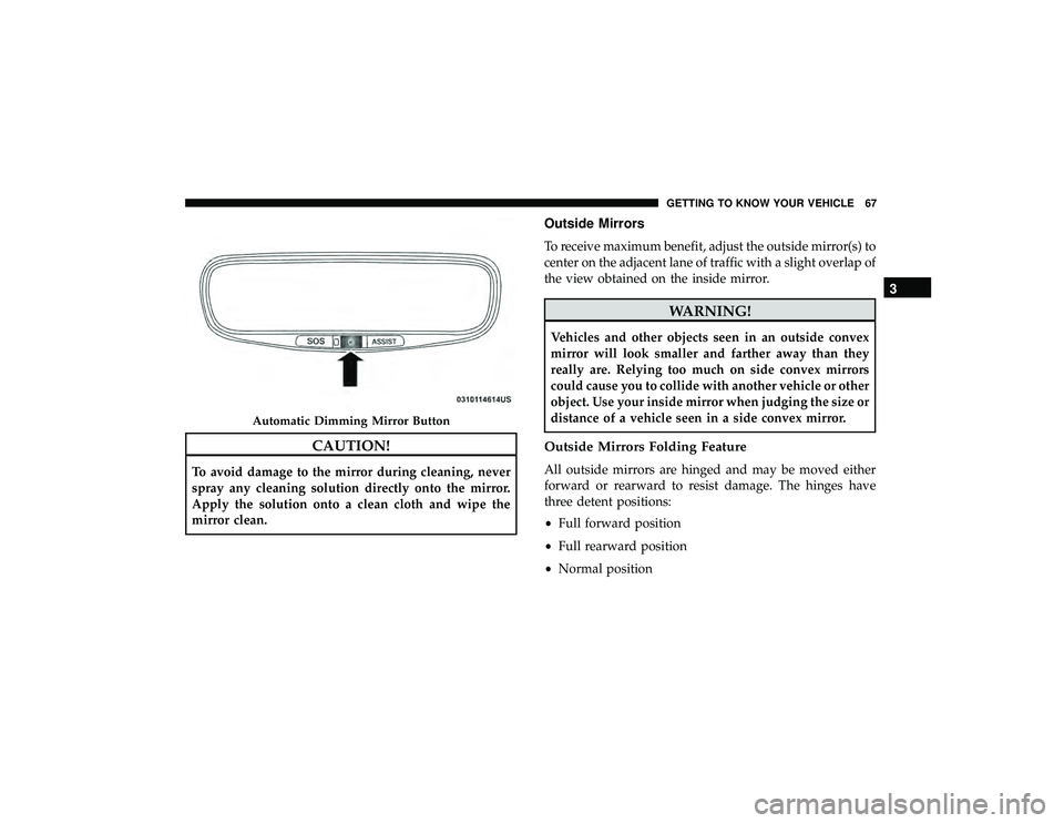 JEEP GRAND CHEROKEE LIMITED 2019 Repair Manual CAUTION!
To avoid damage to the mirror during cleaning, never
spray any cleaning solution directly onto the mirror.
Apply the solution onto a clean cloth and wipe the
mirror clean.
Outside Mirrors
To 