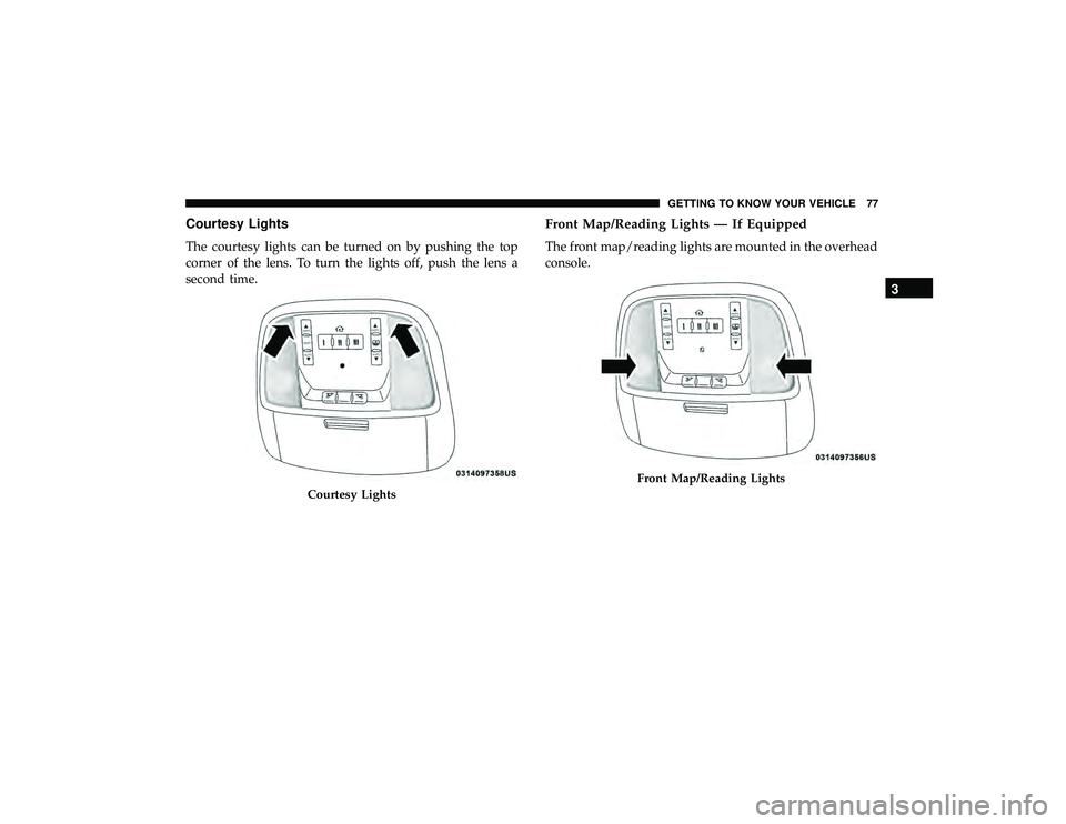 JEEP GRAND CHEROKEE LIMITED 2019 Manual PDF Courtesy Lights
The courtesy lights can be turned on by pushing the top
corner of the lens. To turn the lights off, push the lens a
second time.
Front Map/Reading Lights — If Equipped
The front map/ JEEP GRAND CHEROKEE LIMITED 2019 Manual PDF Courtesy Lights
The courtesy lights can be turned on by pushing the top
corner of the lens. To turn the lights off, push the lens a
second time.
Front Map/Reading Lights — If Equipped
The front map/
