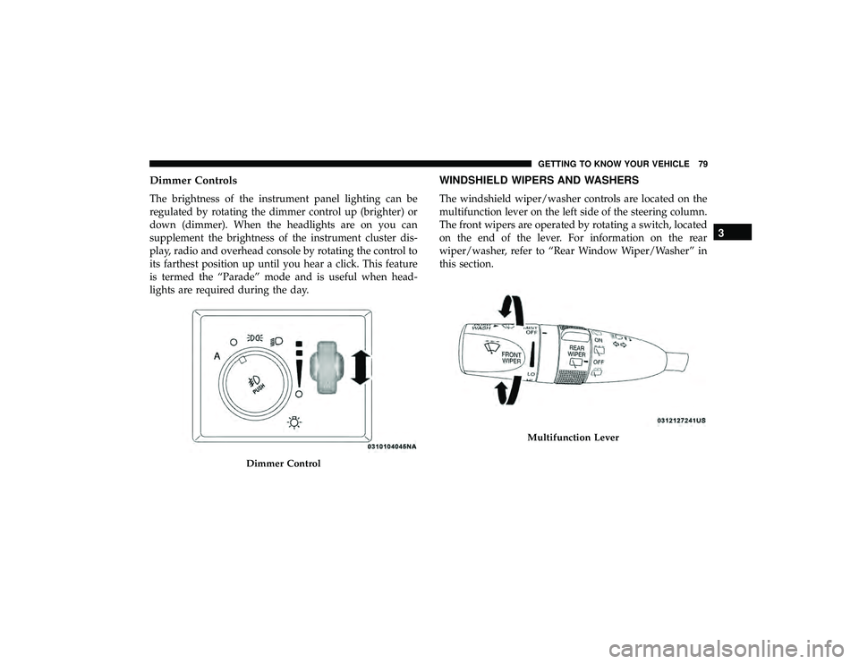 JEEP GRAND CHEROKEE LIMITED 2019 Manual Online Dimmer Controls
The brightness of the instrument panel lighting can be
regulated by rotating the dimmer control up (brighter) or
down (dimmer). When the headlights are on you can
supplement the bright