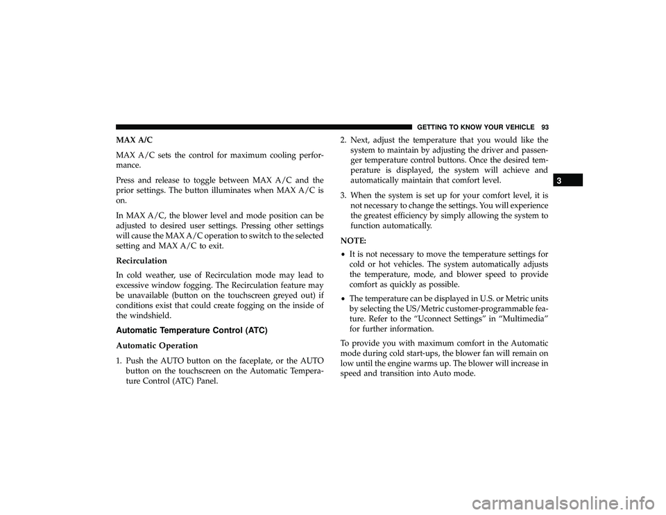 JEEP GRAND CHEROKEE LIMITED 2019 Owners Manual MAX A/C
MAX A/C sets the control for maximum cooling perfor-
mance.
Press and release to toggle between MAX A/C and the
prior settings. The button illuminates when MAX A/C is
on.
In MAX A/C, the blowe JEEP GRAND CHEROKEE LIMITED 2019 Owners Manual MAX A/C
MAX A/C sets the control for maximum cooling perfor-
mance.
Press and release to toggle between MAX A/C and the
prior settings. The button illuminates when MAX A/C is
on.
In MAX A/C, the blowe
