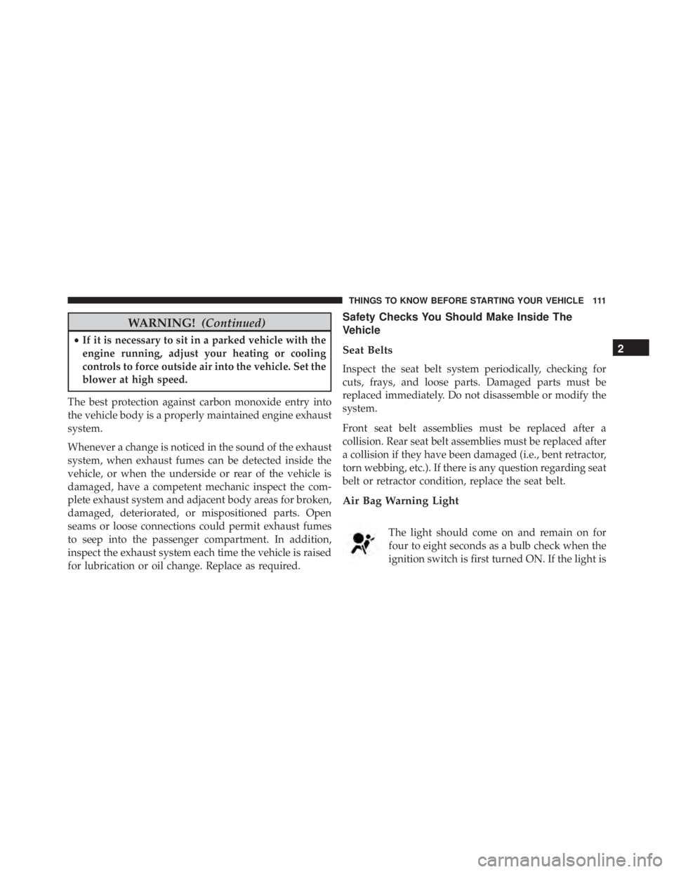 JEEP GRAND CHEROKEE LIMITED 2015  Owners Manual WARNING!(Continued)
•If it is necessary to sit in a parked vehicle with the
engine running, adjust your heating or cooling
controls to force outside air into the vehicle. Set the
blower at high spee