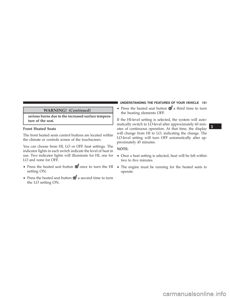 JEEP GRAND CHEROKEE LIMITED 2015  Owners Manual WARNING!(Continued)
serious burns due to the increased surface tempera-
ture of the seat.
Front Heated Seats
The front heated seats control buttons are located within
the climate or controls screen of